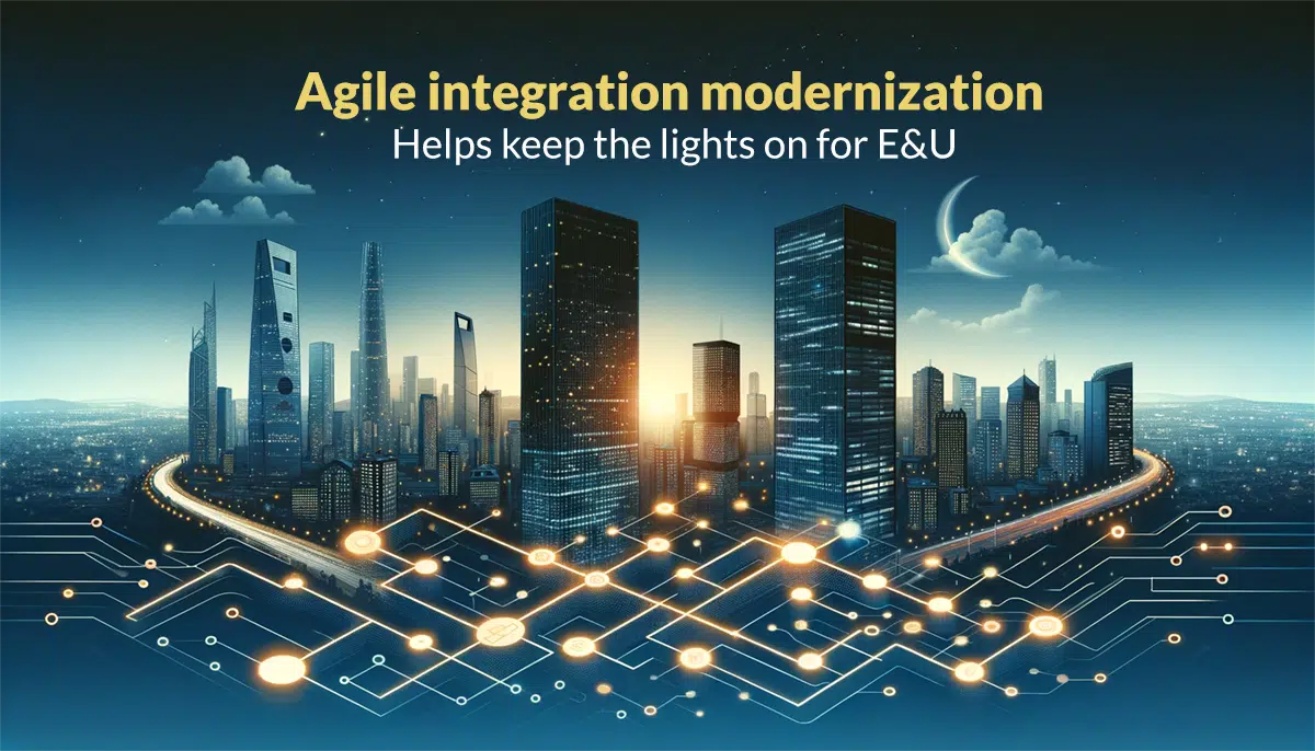 Agile Integration Modernization Helps Keep the Lights On for E&U