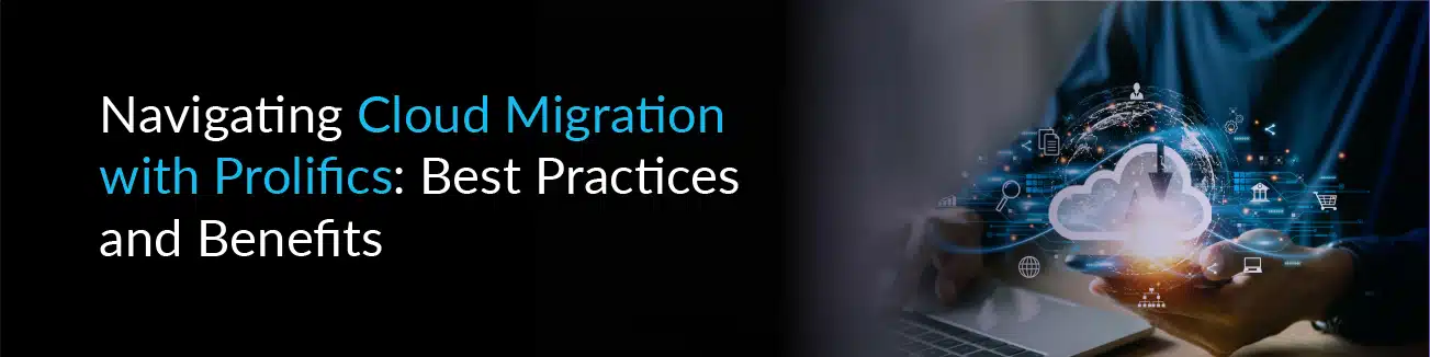 Navigating Cloud Migration with Prolifics: Best Practices and Benefits